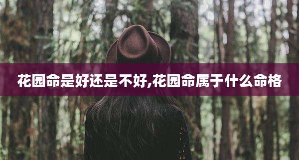 花园命是好还是不好,花园命属于什么命格
