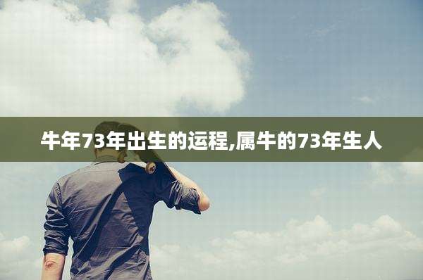 牛年73年出生的运程,属牛的73年生人