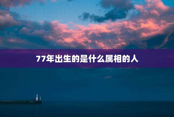 77年出生的是什么属相的人
