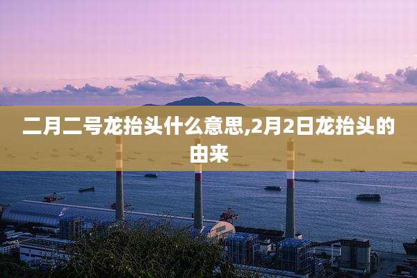二月二号龙抬头什么意思,2月2日龙抬头的由来
