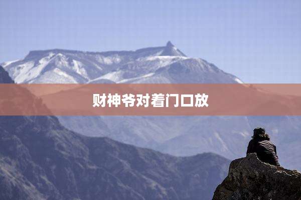 财神爷对着门口放