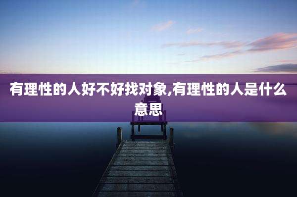有理性的人好不好找对象,有理性的人是什么意思