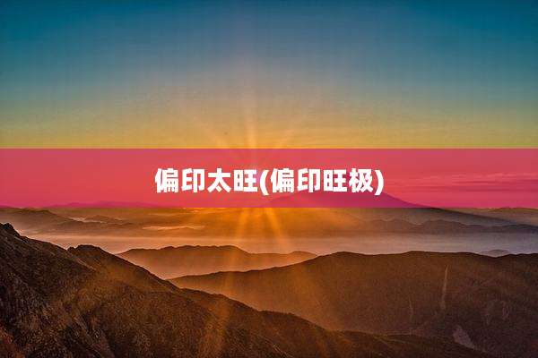偏印太旺(偏印旺极)