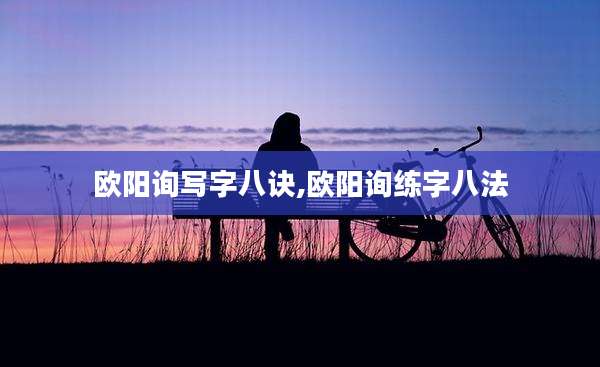 欧阳询写字八诀,欧阳询练字八法