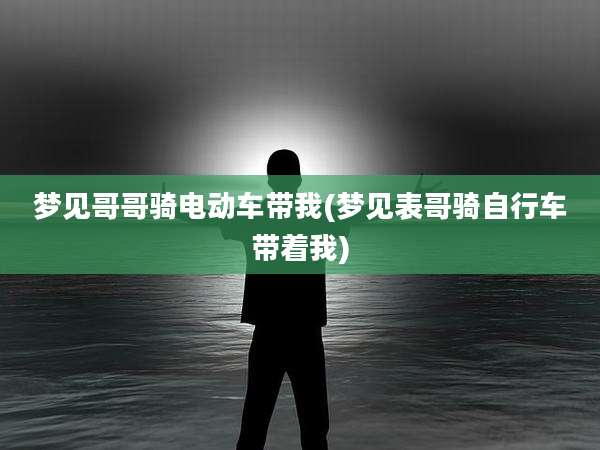 梦见哥哥骑电动车带我(梦见表哥骑自行车带着我)