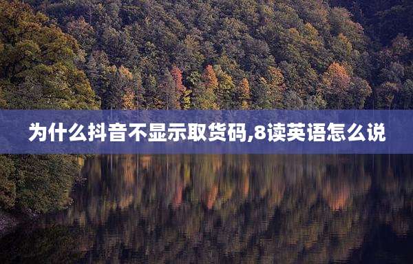 为什么抖音不显示取货码,8读英语怎么说
