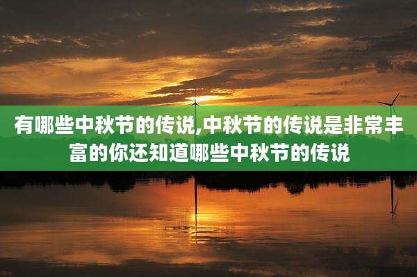 有哪些中秋节的传说,中秋节的传说是非常丰富的你还知道哪些中秋节的传说