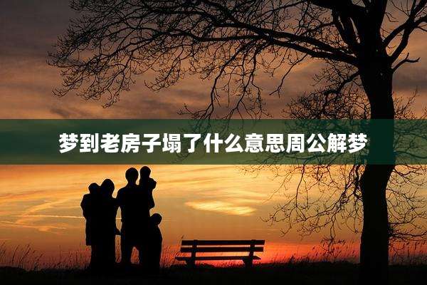 梦到老房子塌了什么意思周公解梦