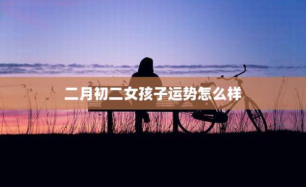 二月初二女孩子运势怎么样