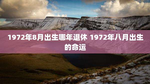 1972年8月出生哪年退休 1972年八月出生的命运