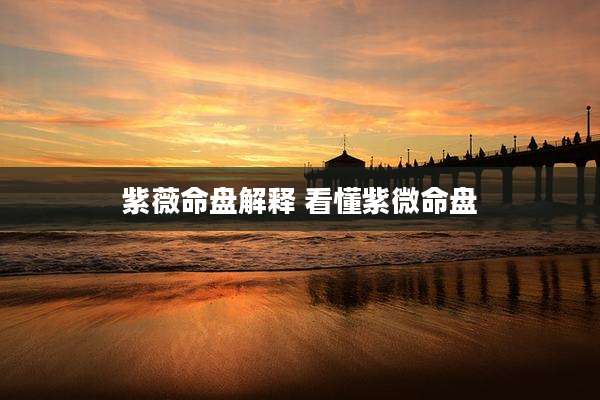 紫薇命盘解释 看懂紫微命盘