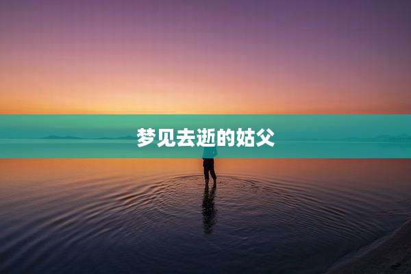 梦见去逝的姑父