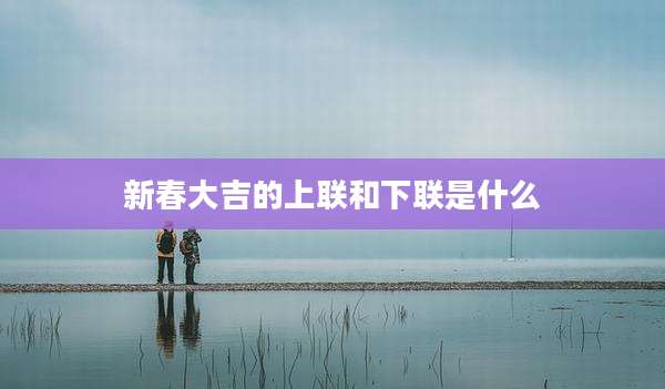 新春大吉的上联和下联是什么