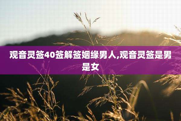 观音灵签40签解签姻缘男人,观音灵签是男是女