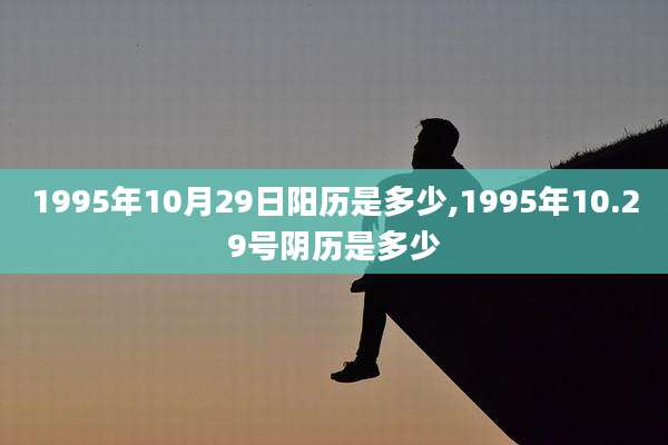 1995年10月29日阳历是多少,1995年10.29号阴历是多少
