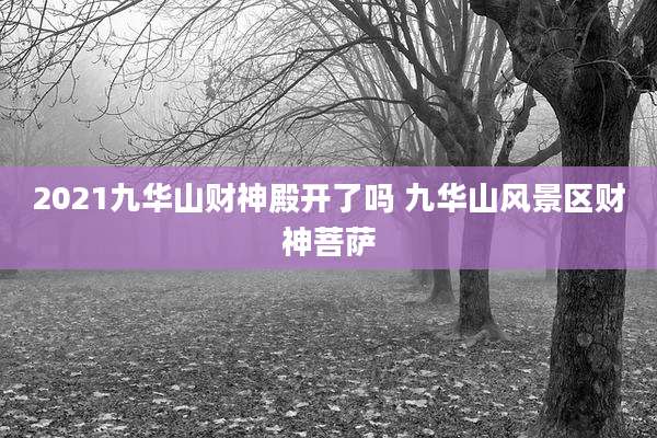 2021九华山财神殿开了吗 九华山风景区财神菩萨