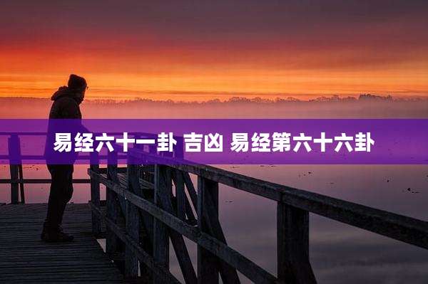 易经六十一卦 吉凶 易经第六十六卦
