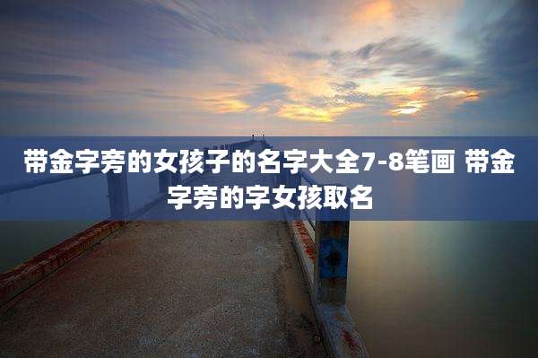 带金字旁的女孩子的名字大全7-8笔画 带金字旁的字女孩取名