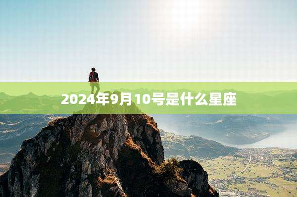 2024年9月10号是什么星座