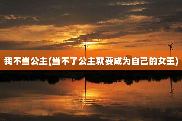 我不当公主(当不了公主就要成为自己的女王)