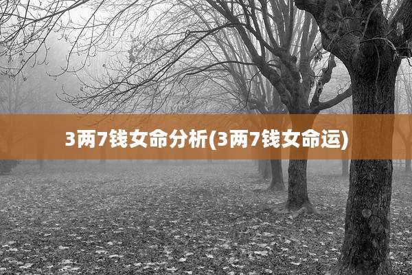 3两7钱女命分析(3两7钱女命运)