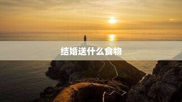结婚送什么食物