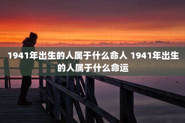 1941年出生的人属于什么命人 1941年出生的人属于什么命运