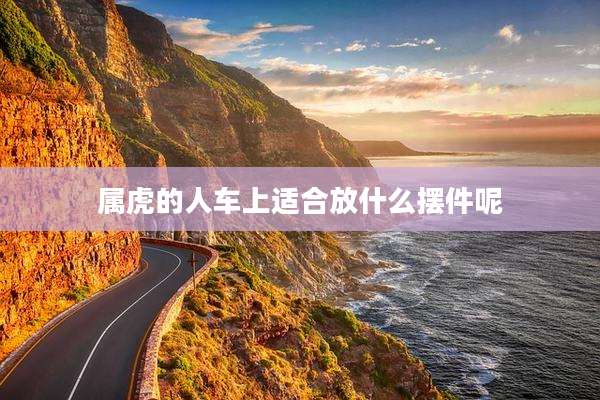 属虎的人车上适合放什么摆件呢