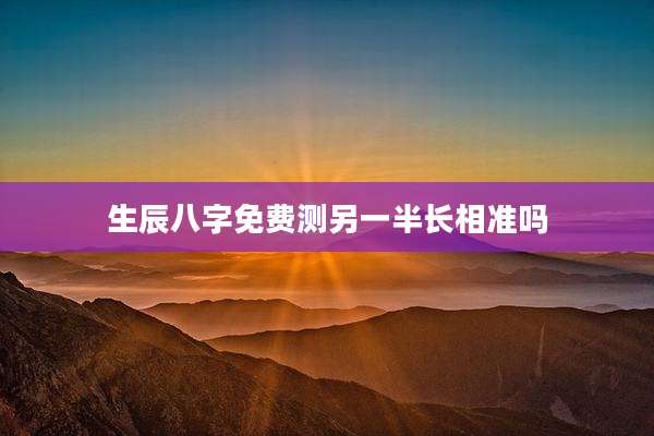 生辰八字免费测另一半长相准吗