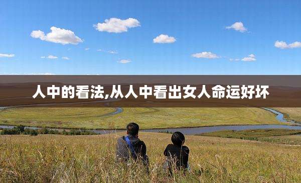 人中的看法,从人中看出女人命运好坏