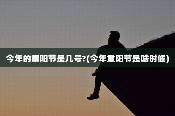 今年的重阳节是几号?(今年重阳节是啥时候)