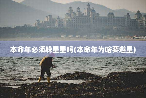 本命年必须躲星星吗(本命年为啥要避星)