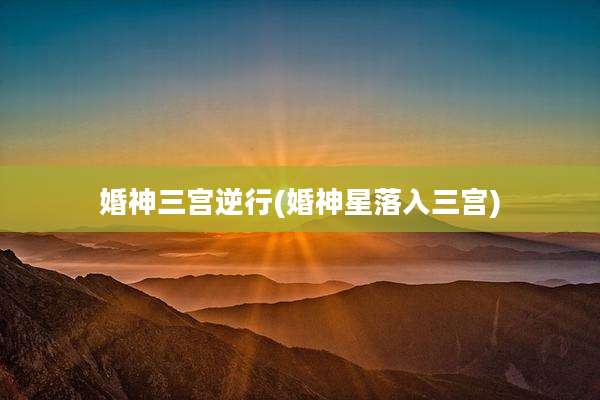 婚神三宫逆行(婚神星落入三宫)