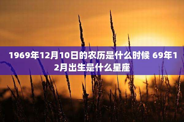 1969年12月10日的农历是什么时候 69年12月出生是什么星座