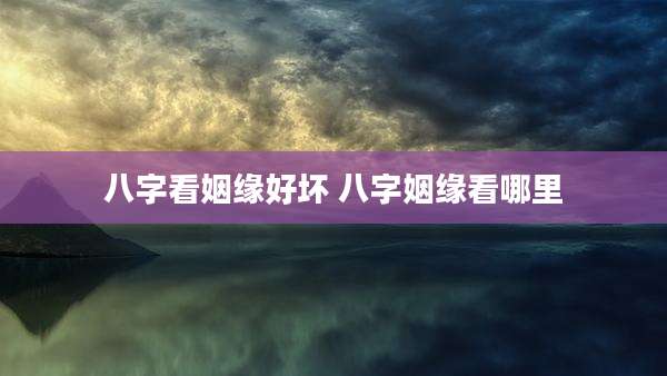 八字看姻缘好坏 八字姻缘看哪里