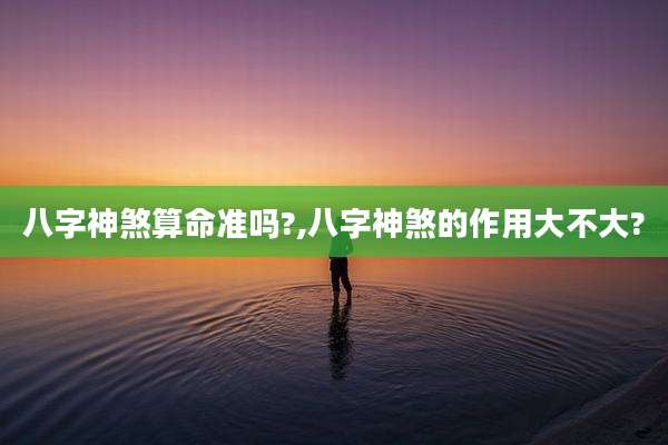 八字神煞算命准吗?,八字神煞的作用大不大?