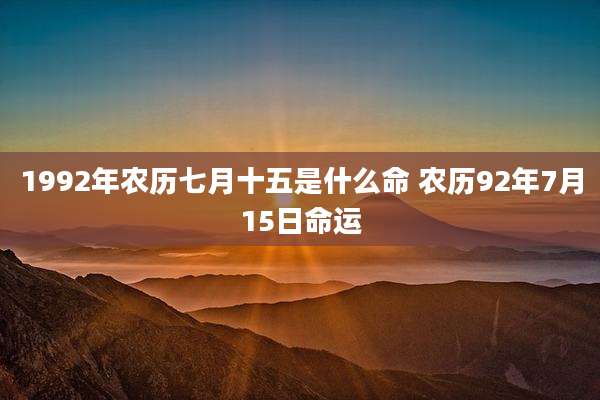 1992年农历七月十五是什么命 农历92年7月15日命运