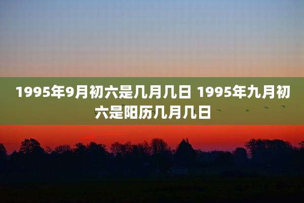 1995年9月初六是几月几日 1995年九月初六是阳历几月几日