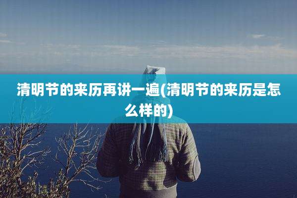 清明节的来历再讲一遍(清明节的来历是怎么样的)