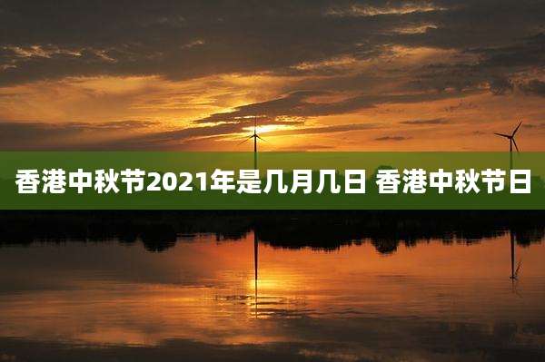 香港中秋节2021年是几月几日 香港中秋节日