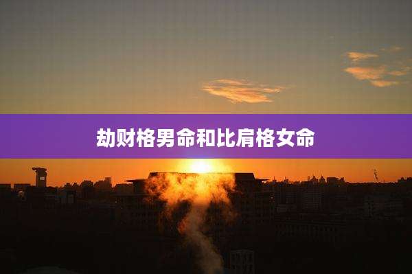 劫财格男命和比肩格女命