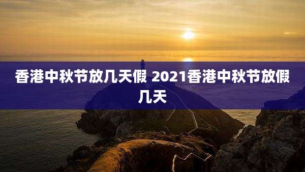 香港中秋节放几天假 2021香港中秋节放假几天
