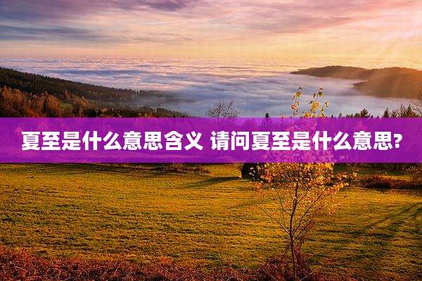 夏至是什么意思含义 请问夏至是什么意思?