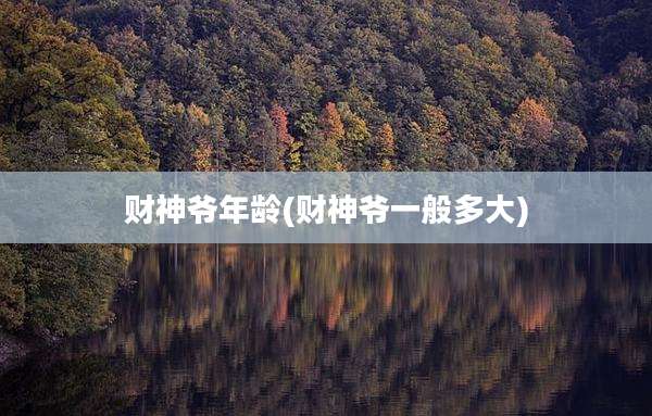 财神爷年龄(财神爷一般多大)