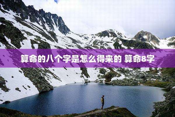 算命的八个字是怎么得来的 算命8字