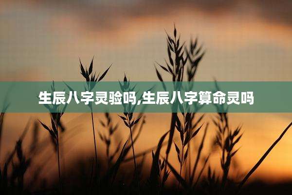 生辰八字灵验吗,生辰八字算命灵吗