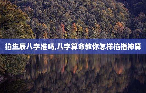 掐生辰八字准吗,八字算命教你怎样掐指神算
