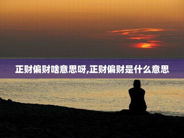 正财偏财啥意思呀,正财偏财是什么意思