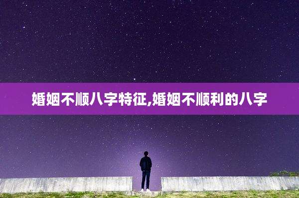 婚姻不顺八字特征,婚姻不顺利的八字
