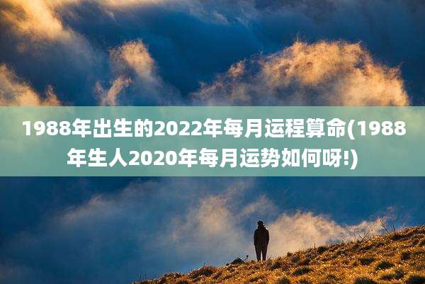 1988年出生的2022年每月运程算命(1988年生人2020年每月运势如何呀!)